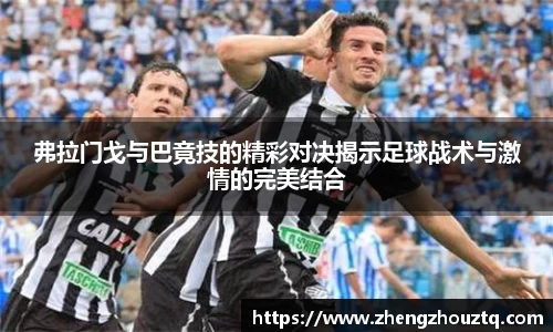 弗拉门戈与巴竟技的精彩对决揭示足球战术与激情的完美结合