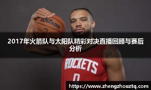 2017年火箭队与太阳队精彩对决直播回顾与赛后分析