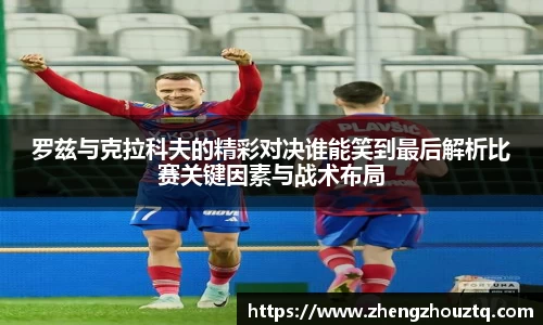 罗兹与克拉科夫的精彩对决谁能笑到最后解析比赛关键因素与战术布局
