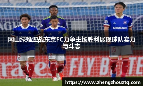 冈山绿雉迎战东京FC力争主场胜利展现球队实力与斗志