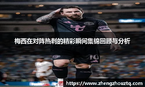梅西在对阵热刺的精彩瞬间集锦回顾与分析