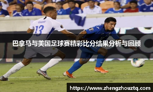 巴拿马与美国足球赛精彩比分结果分析与回顾