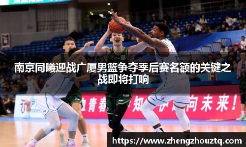南京同曦迎战广厦男篮争夺季后赛名额的关键之战即将打响
