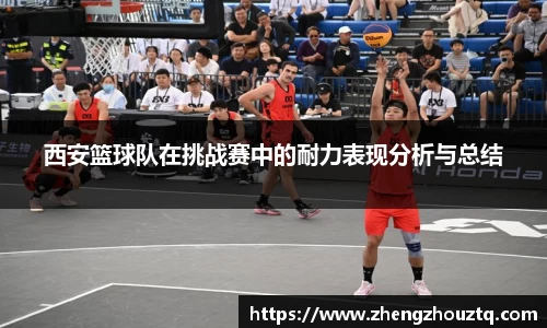 西安篮球队在挑战赛中的耐力表现分析与总结