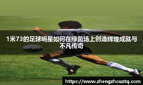 1米73的足球明星如何在绿茵场上创造辉煌成就与不凡传奇