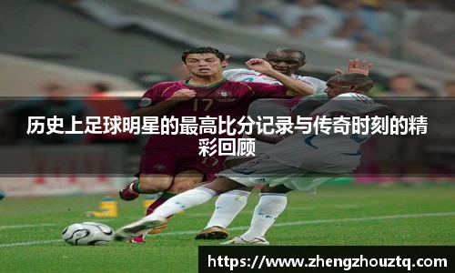 历史上足球明星的最高比分记录与传奇时刻的精彩回顾