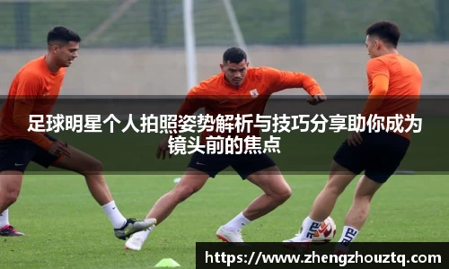 足球明星个人拍照姿势解析与技巧分享助你成为镜头前的焦点